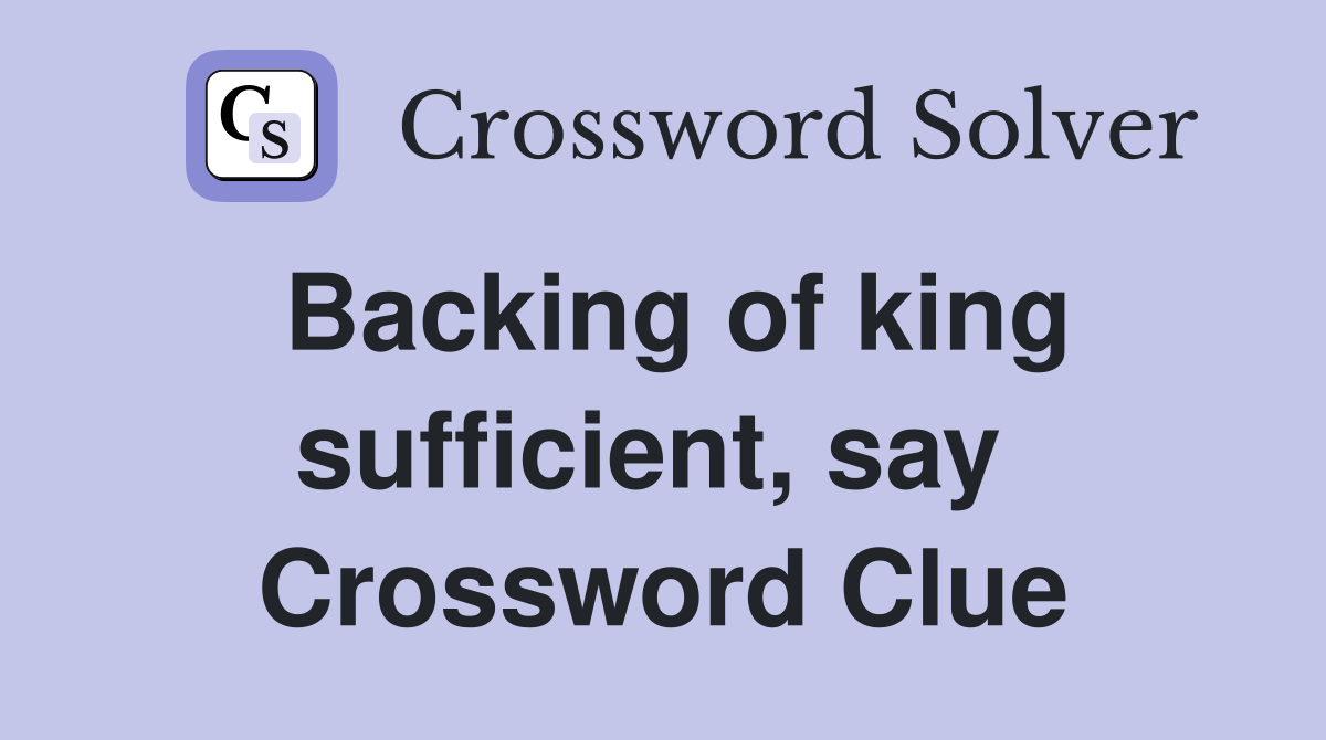 Backing of king sufficient, say  Crossword Clue