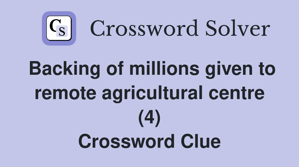 Backing of millions given to remote agricultural centre (4) Crossword Clue