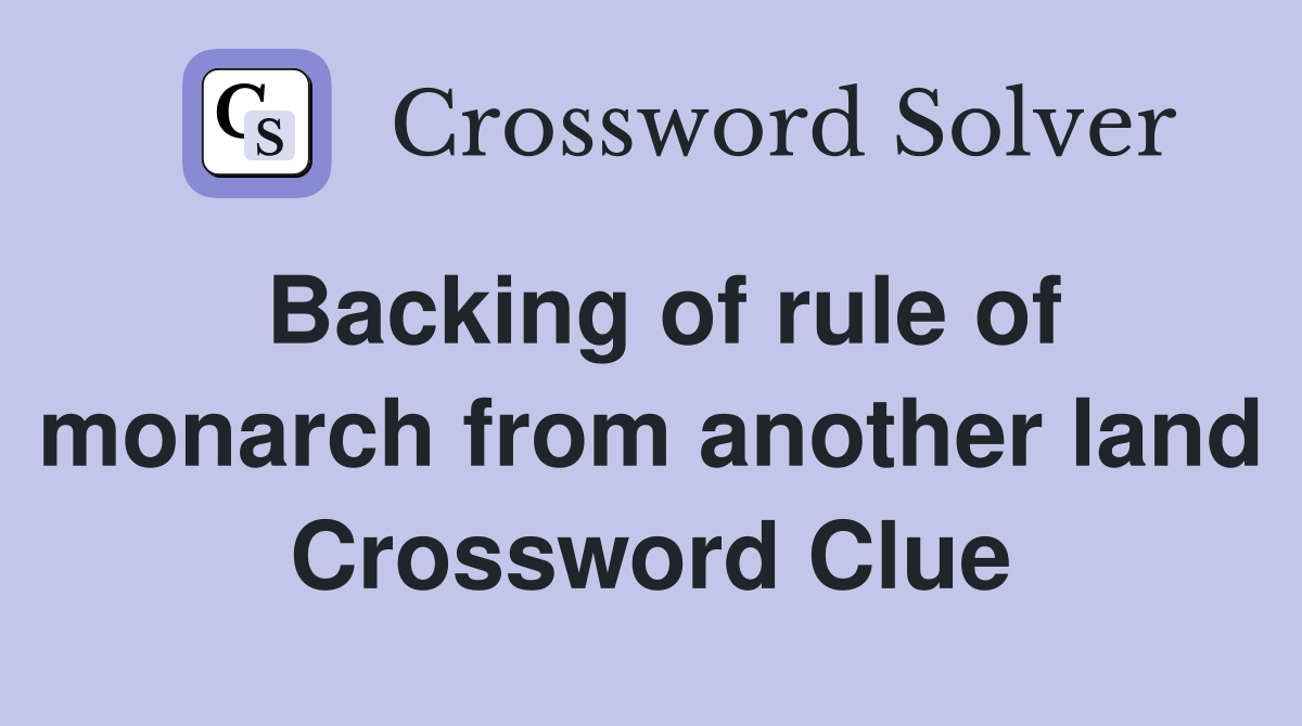 Backing of rule of monarch from another land Crossword Clue