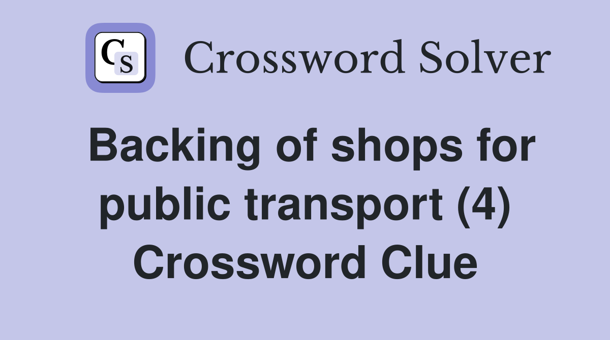 Backing of shops for public transport (4) Crossword Clue