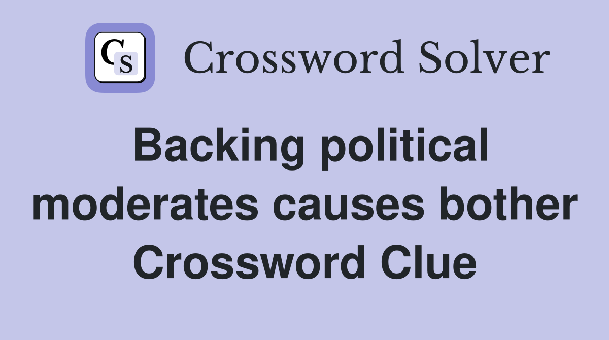 Backing political moderates causes bother Crossword Clue