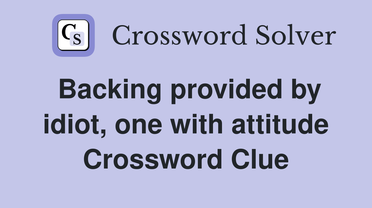 Backing provided by idiot, one with attitude Crossword Clue