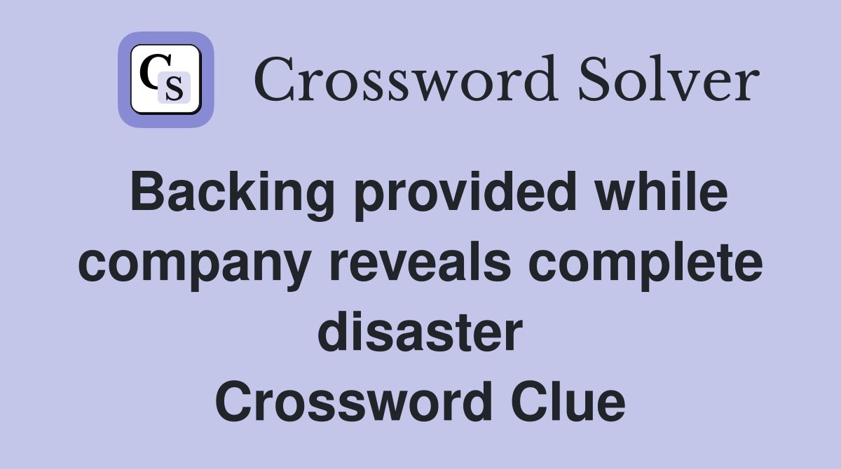 Backing provided while company reveals complete disaster Crossword Clue