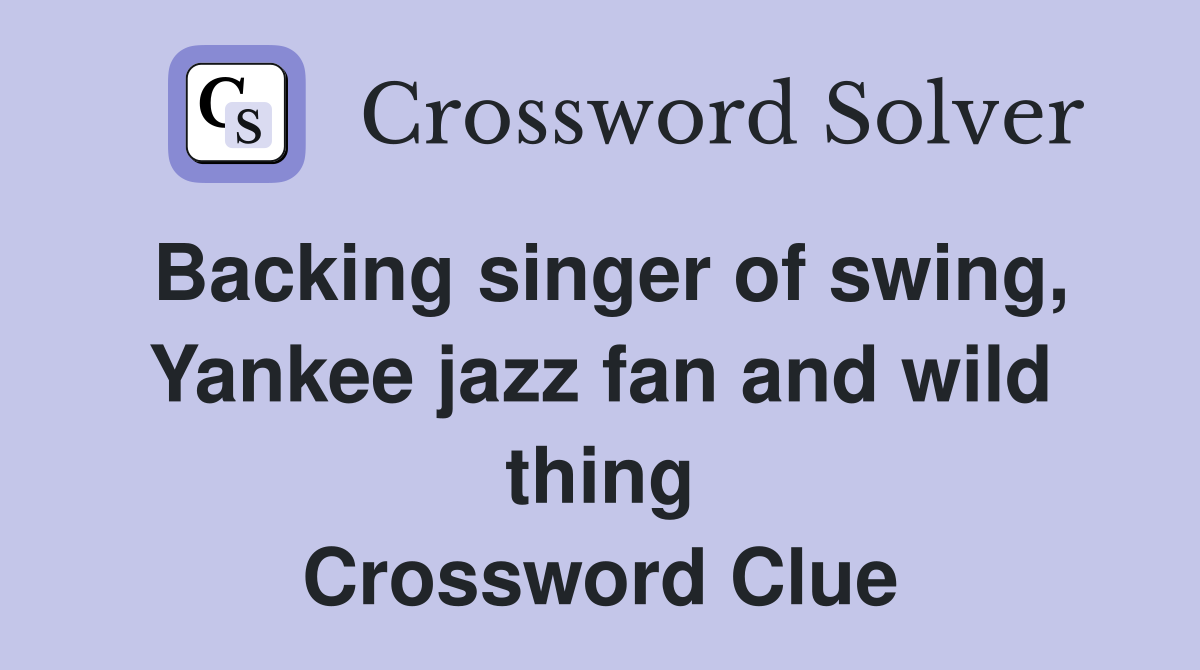 Backing singer of swing, Yankee jazz fan and wild thing Crossword Clue