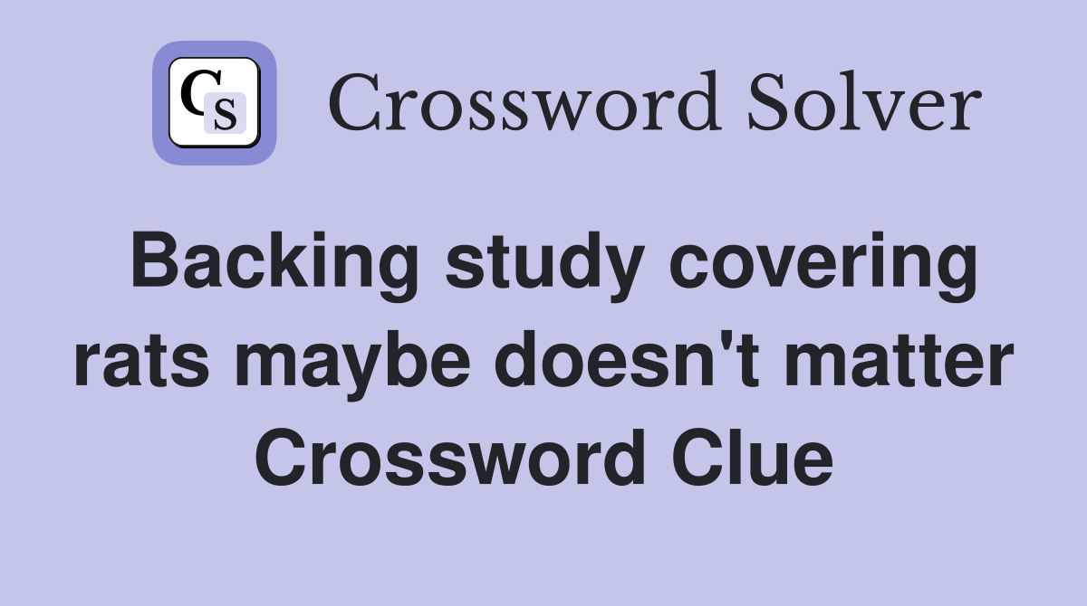 Backing study covering rats maybe doesn't matter Crossword Clue