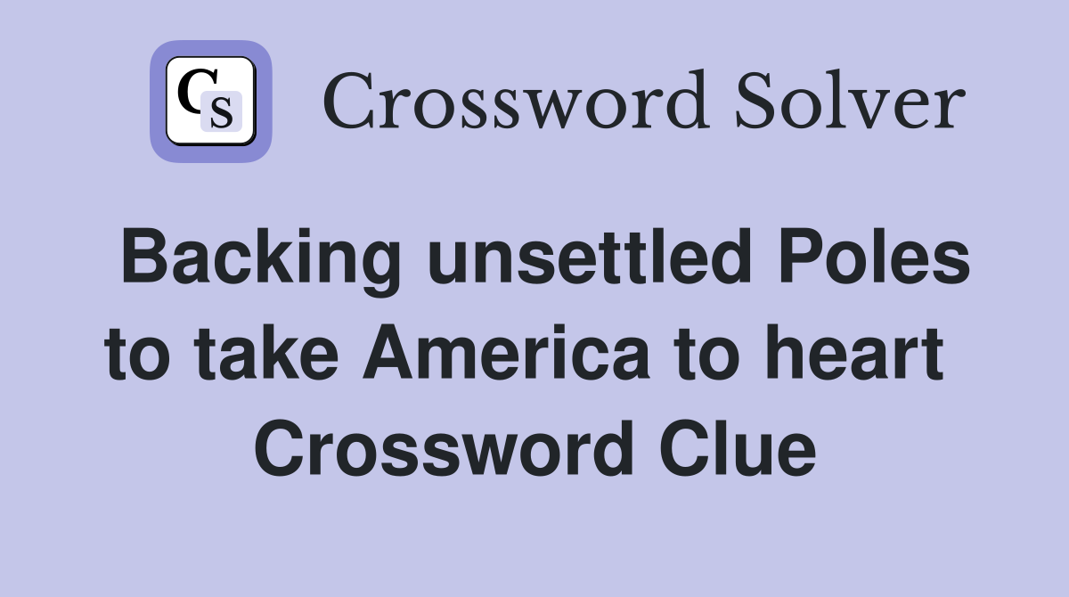 Backing unsettled Poles to take America to heart  Crossword Clue