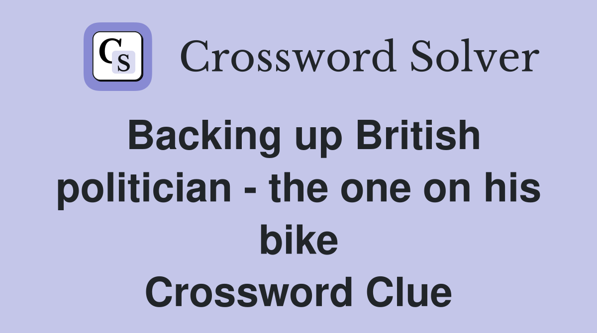 Backing up British politician - the one on his bike Crossword Clue