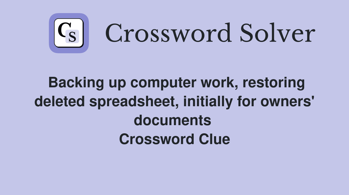 Backing up computer work, rest­oring deleted spread­sheet, initially for owners' documents  Crossword Clue