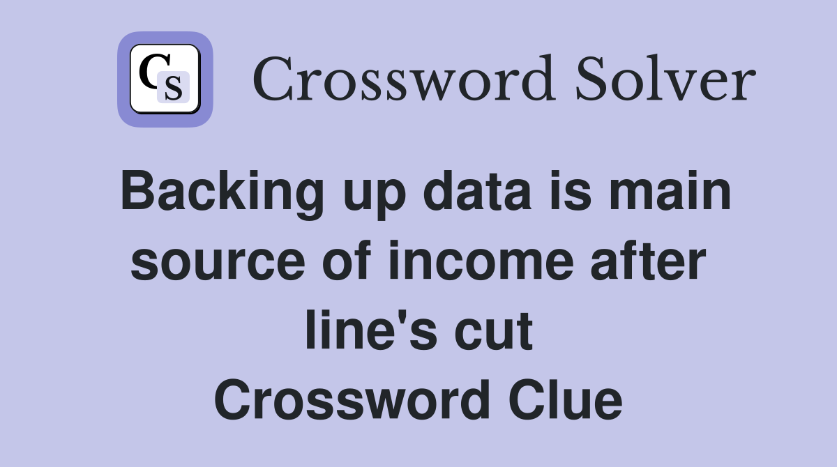 Backing up data is main source of income after line's cut Crossword Clue