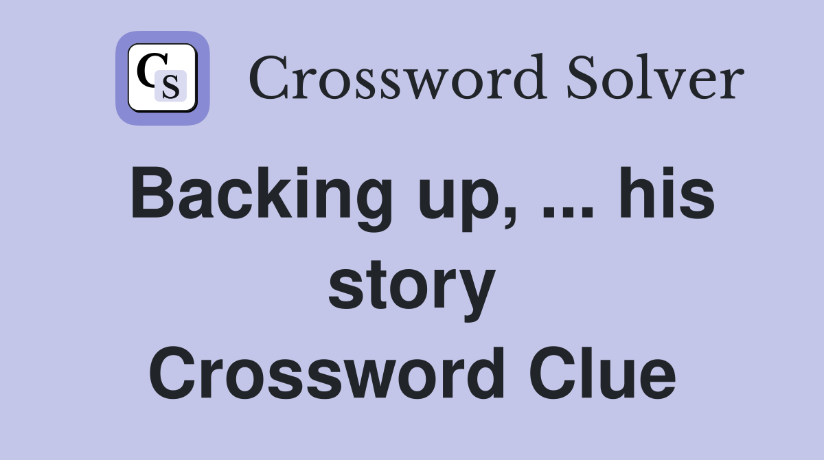 Backing up, ... his story Crossword Clue