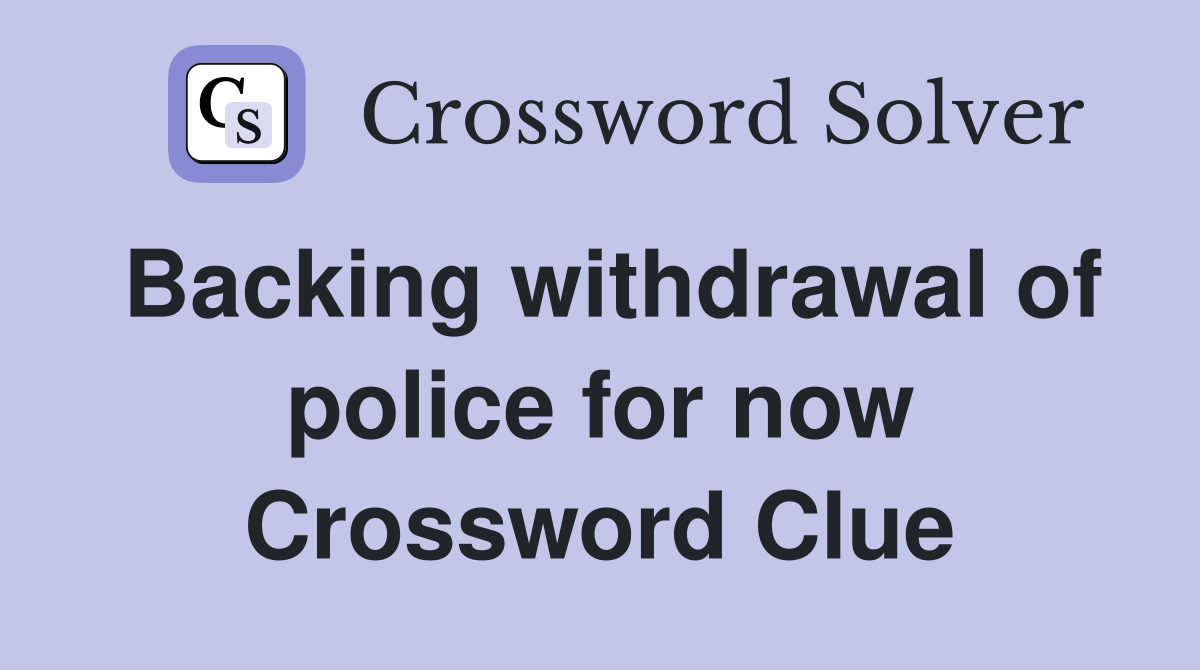 Backing withdrawal of police for now Crossword Clue