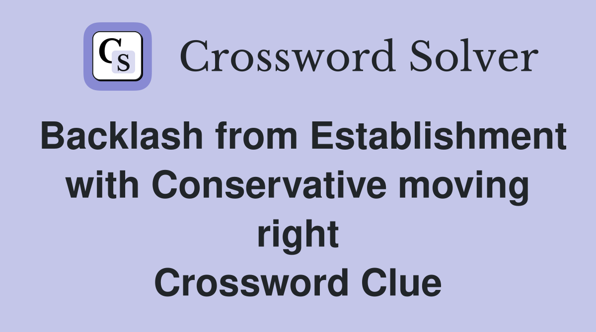 Backlash from Establishment with Conservative moving right Crossword Clue
