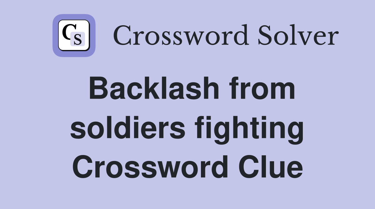Backlash from soldiers fighting Crossword Clue