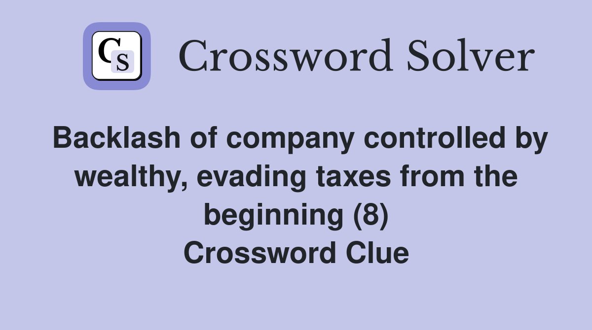 Backlash of company controlled by wealthy, evading taxes from the beginning (8) Crossword Clue
