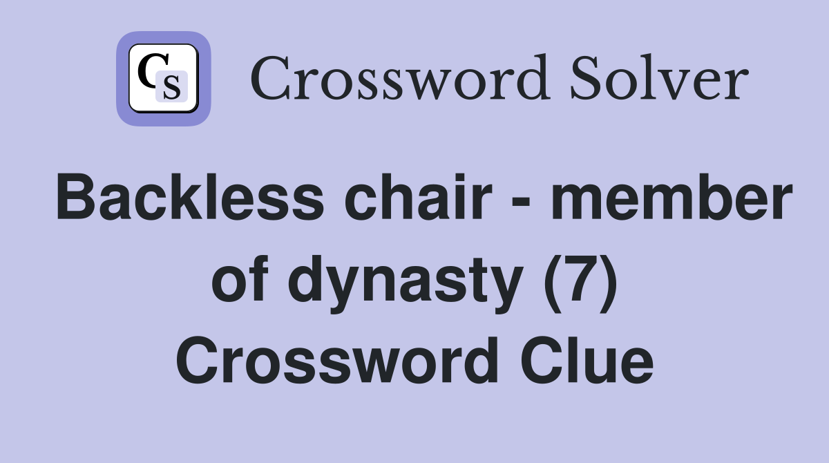 Backless chair - member of dynasty (7) Crossword Clue