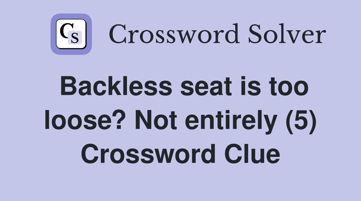 Backless seat is too loose? Not entirely (5) Crossword Clue