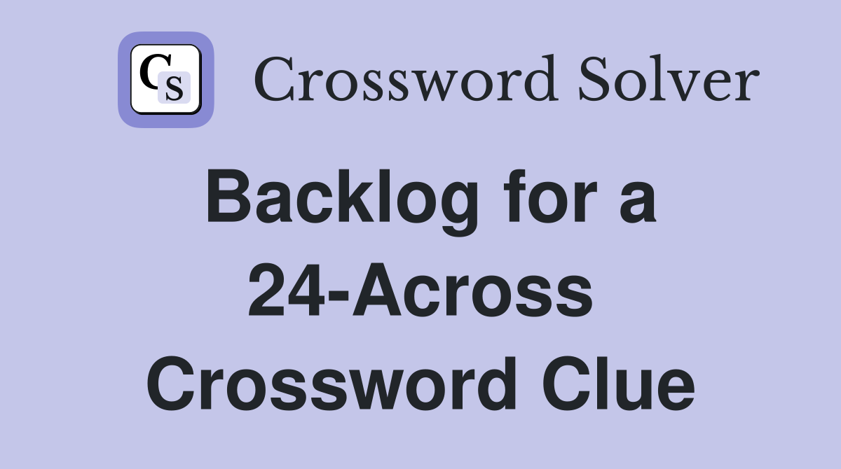 Backlog for a 24-Across Crossword Clue