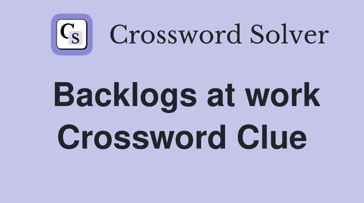 Backlogs at work Crossword Clue
