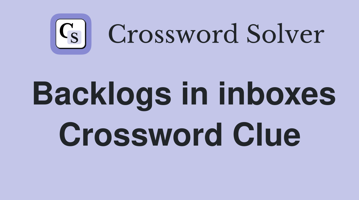 Backlogs in inboxes Crossword Clue