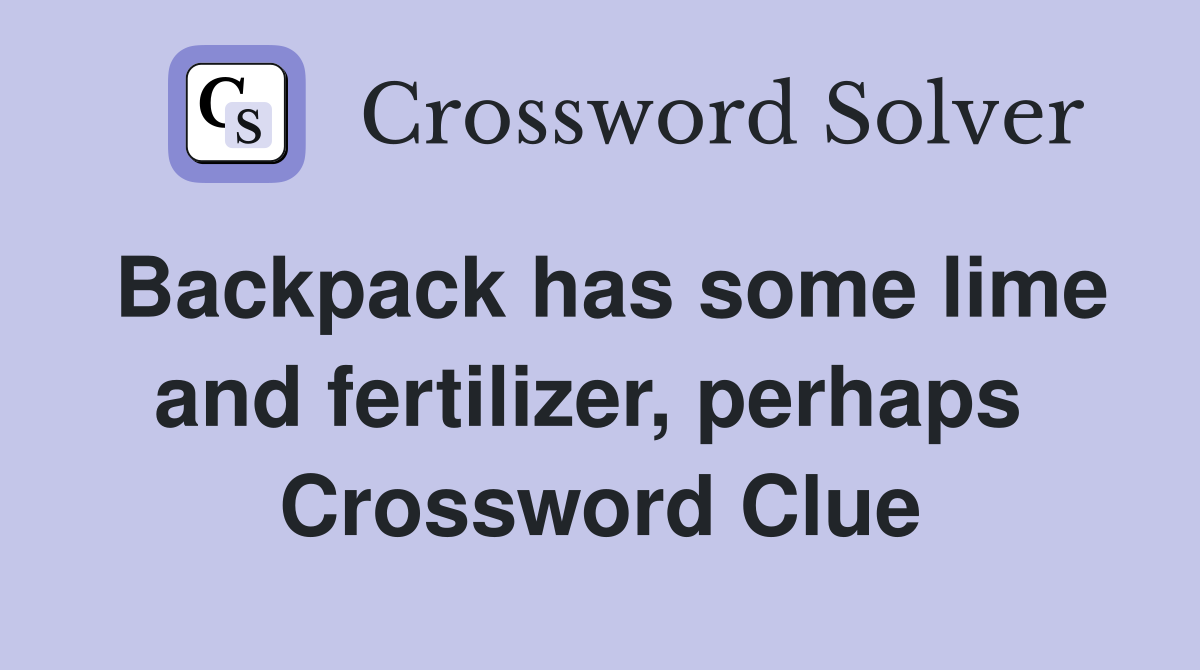 Backpack has some lime and fertilizer, perhaps  Crossword Clue