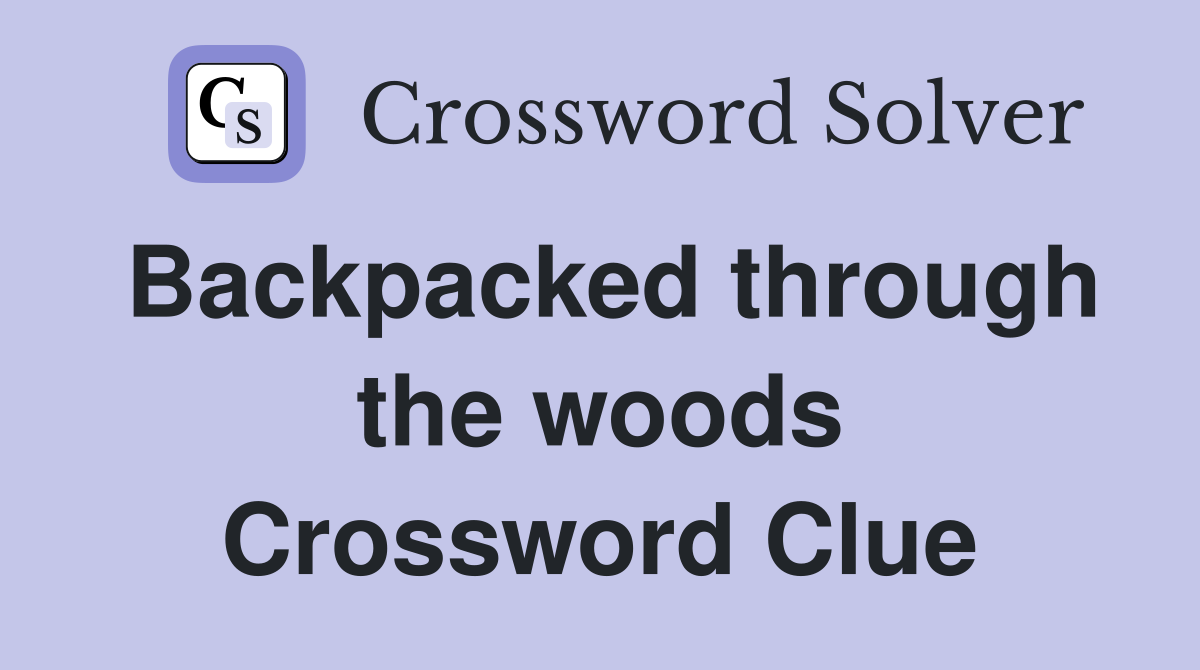 Backpacked through the woods Crossword Clue