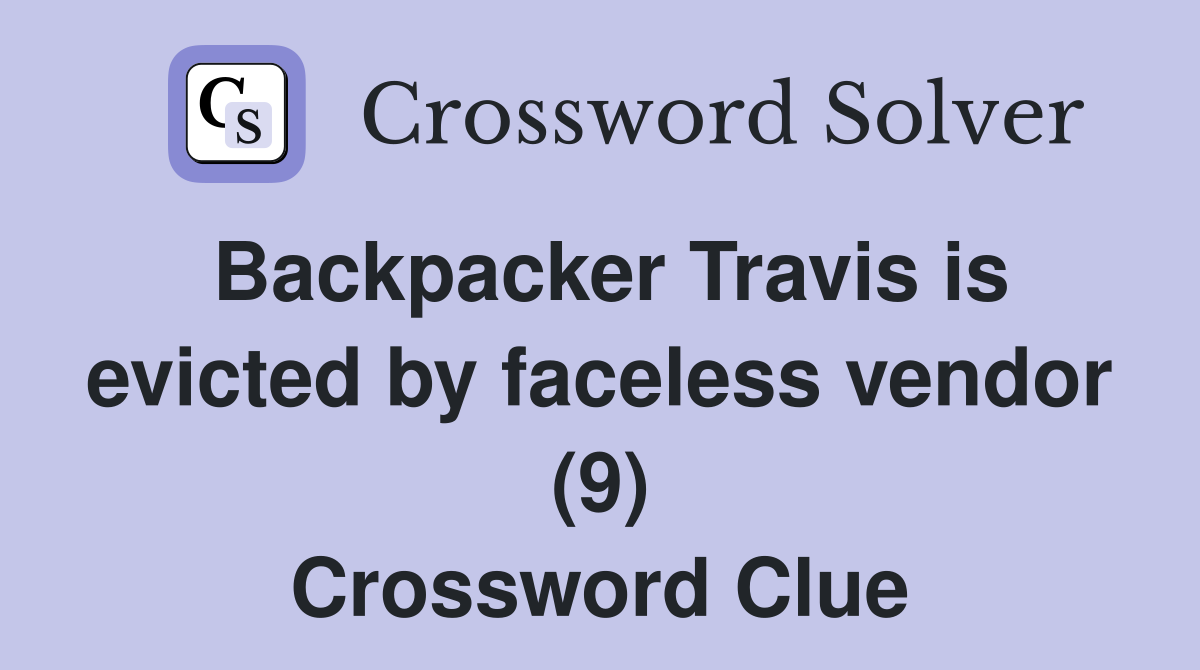 Backpacker Travis is evicted by faceless vendor (9) Crossword Clue