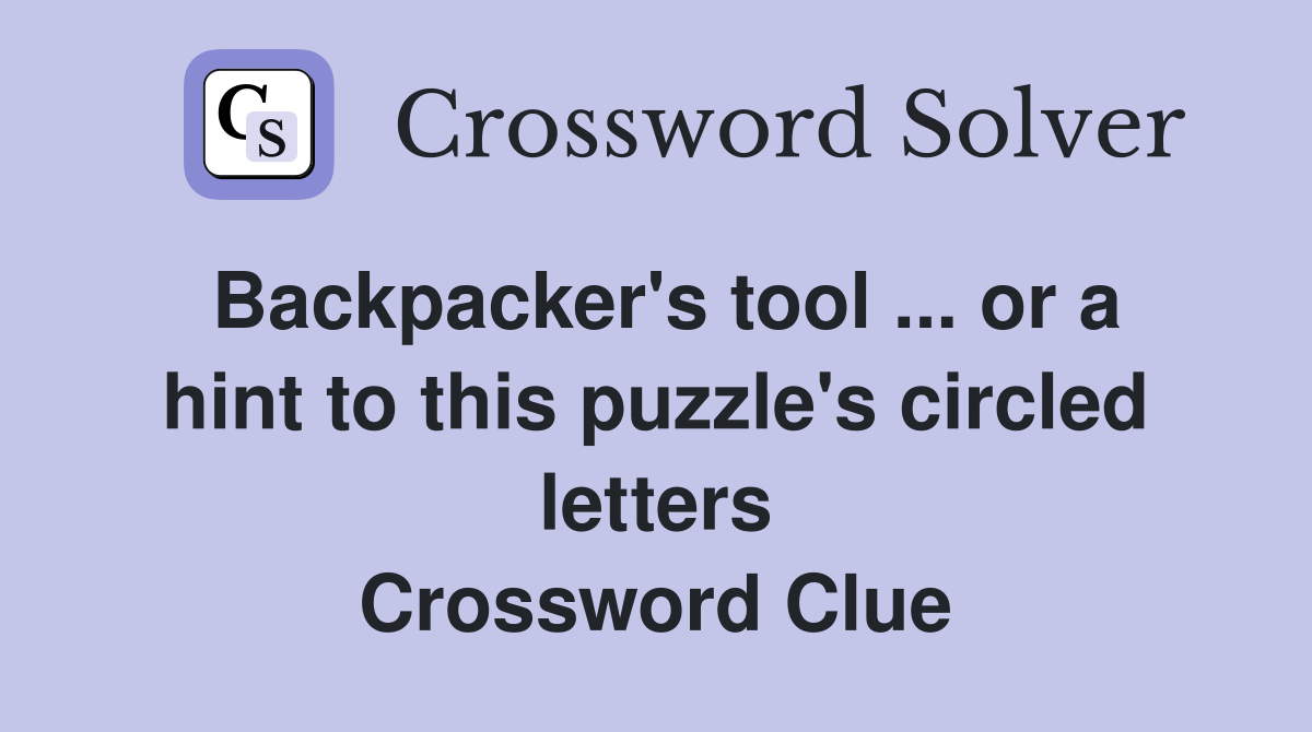 Backpacker's tool ... or a hint to this puzzle's circled letters Crossword Clue