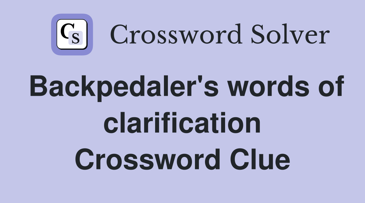 Backpedaler's words of clarification Crossword Clue