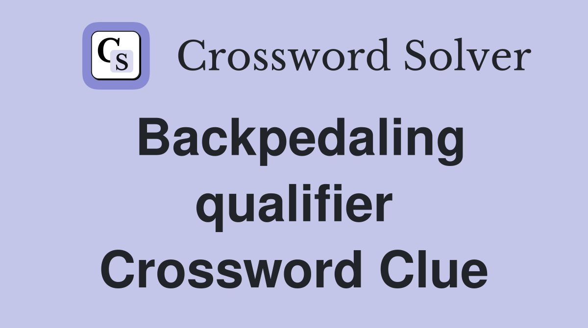 Backpedaling qualifier Crossword Clue