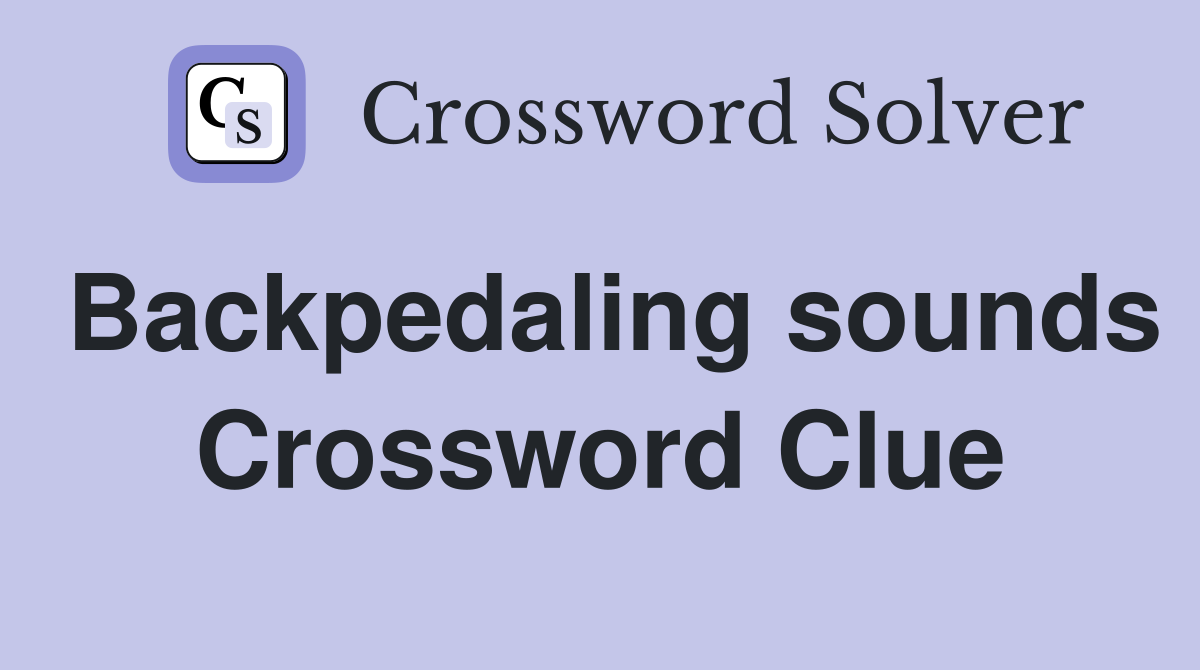 Backpedaling sounds Crossword Clue