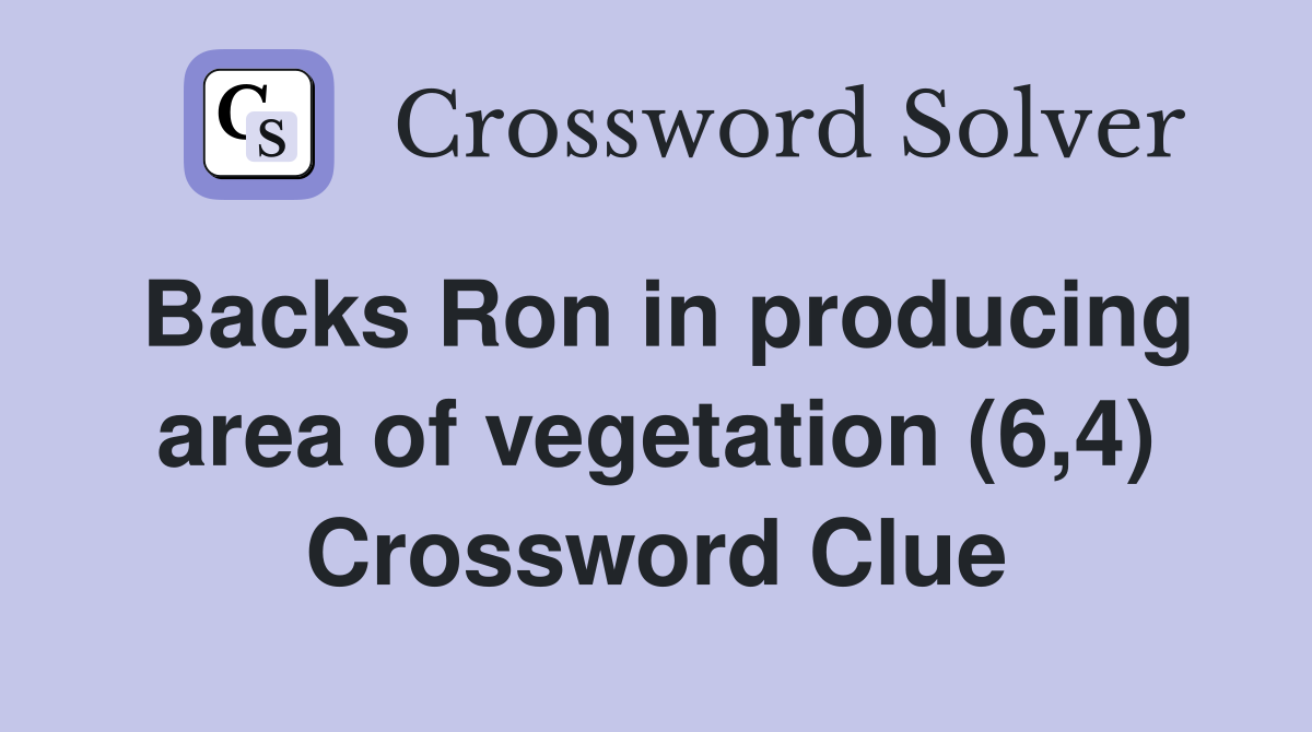 Backs Ron in producing area of vegetation (6,4) Crossword Clue