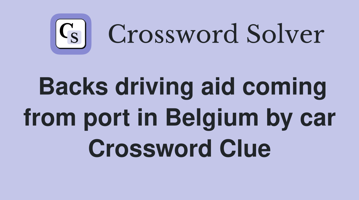 Backs driving aid coming from port in Belgium by car Crossword Clue