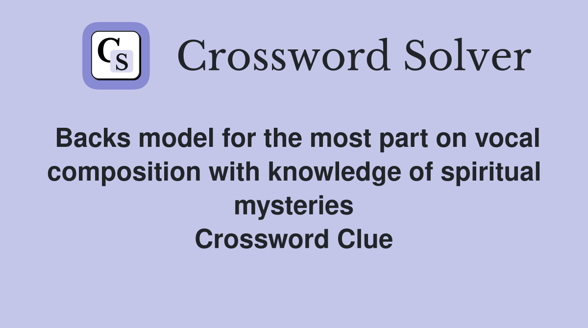 Backs model for the most part on vocal composition with knowledge of spiritual mysteries Crossword Clue