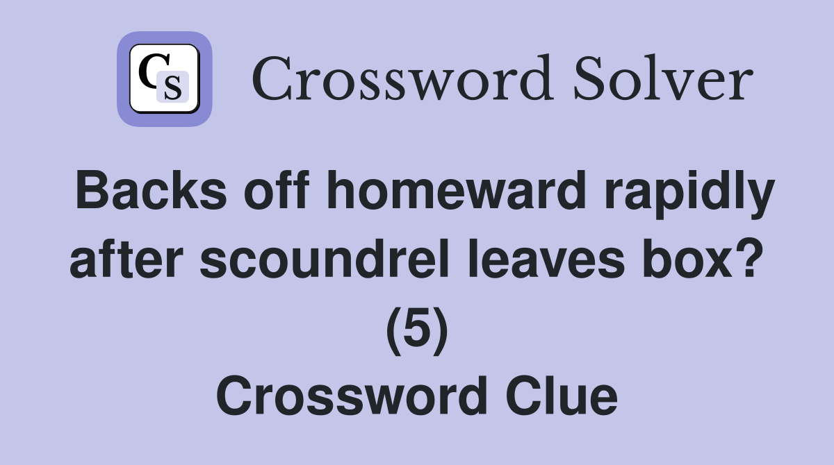 Backs off homeward rapidly after scoundrel leaves box? (5) Crossword Clue