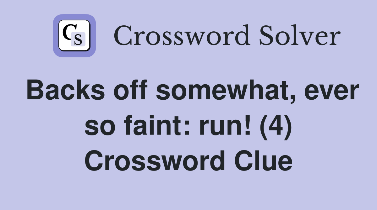 Backs off somewhat, ever so faint: run! (4) Crossword Clue
