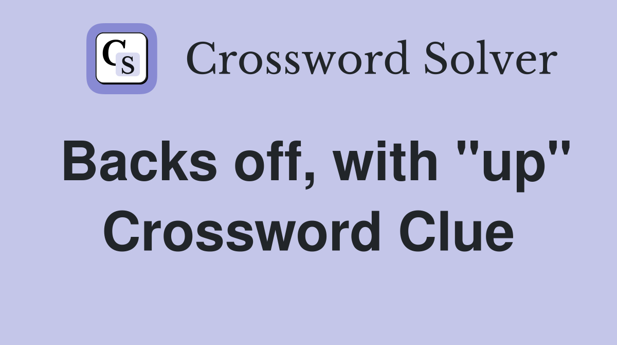 Backs off, with "up" Crossword Clue