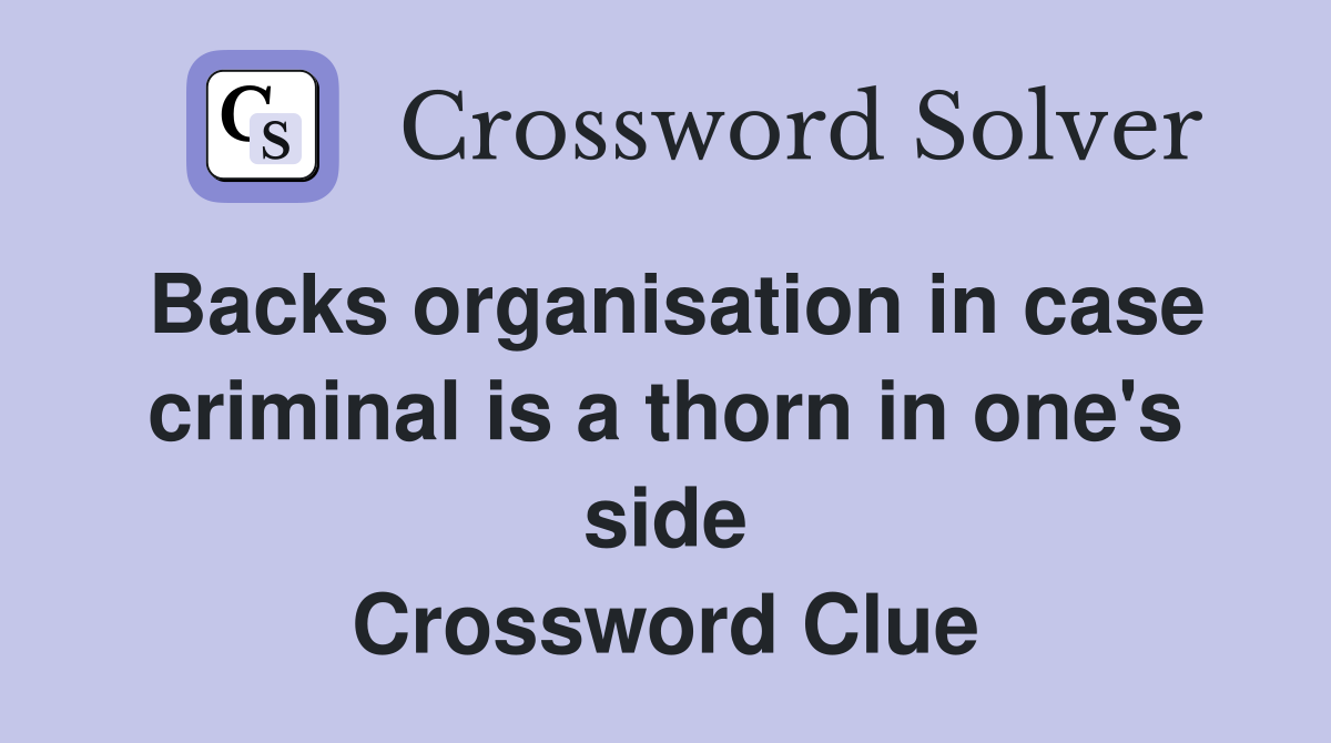 Backs organisation in case criminal is a thorn in one's side Crossword Clue