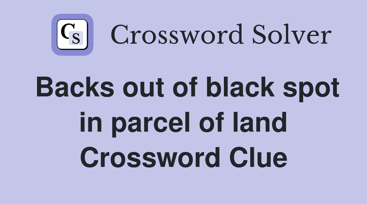Backs out of black spot in parcel of land Crossword Clue