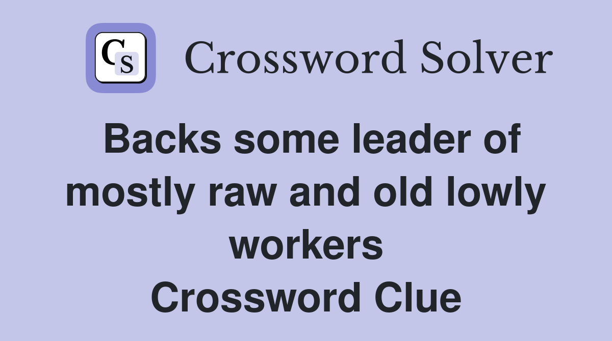 Backs some leader of mostly raw and old lowly workers Crossword Clue