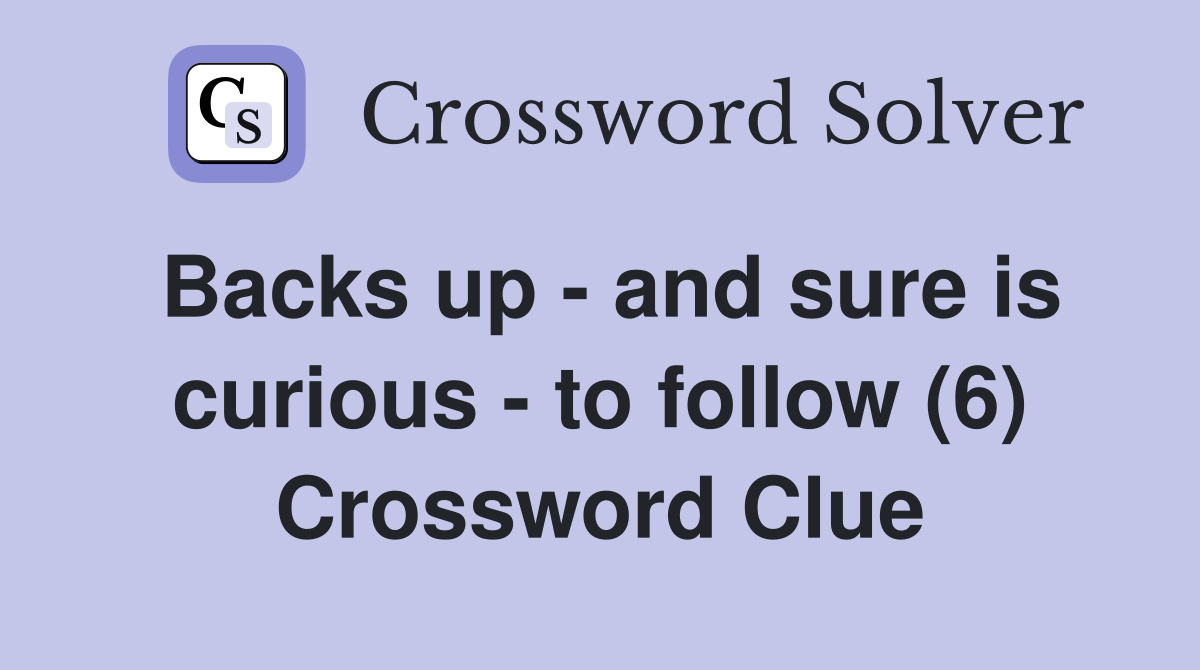 Backs up - and sure is curious - to follow (6) Crossword Clue
