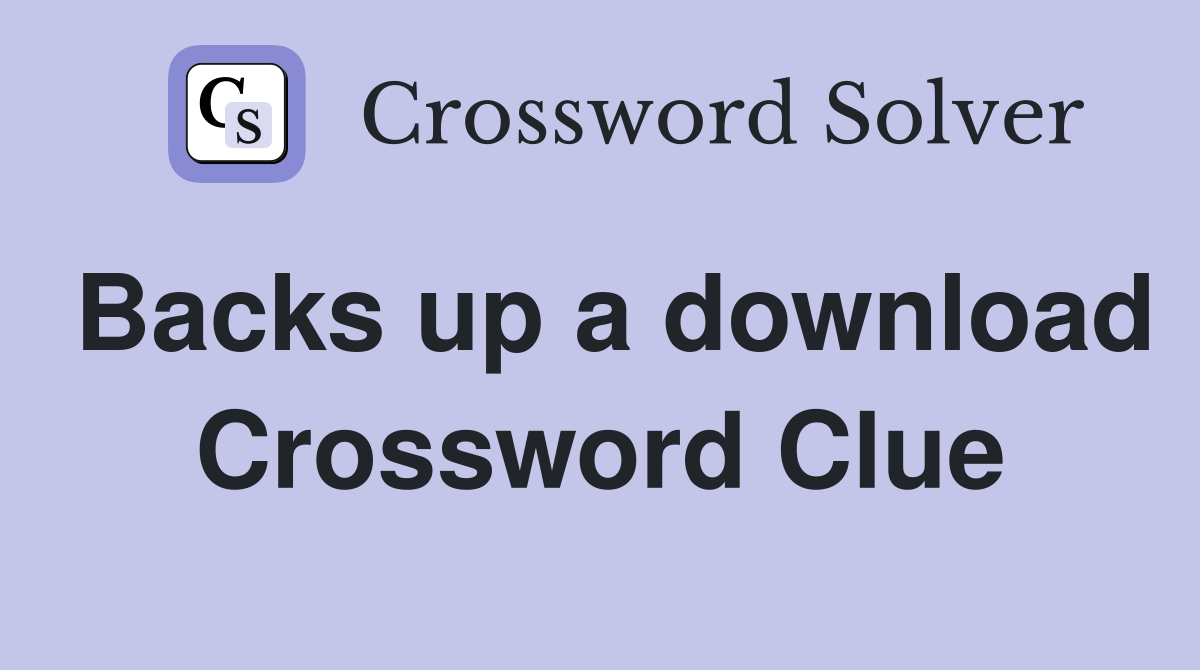 Backs up a download Crossword Clue