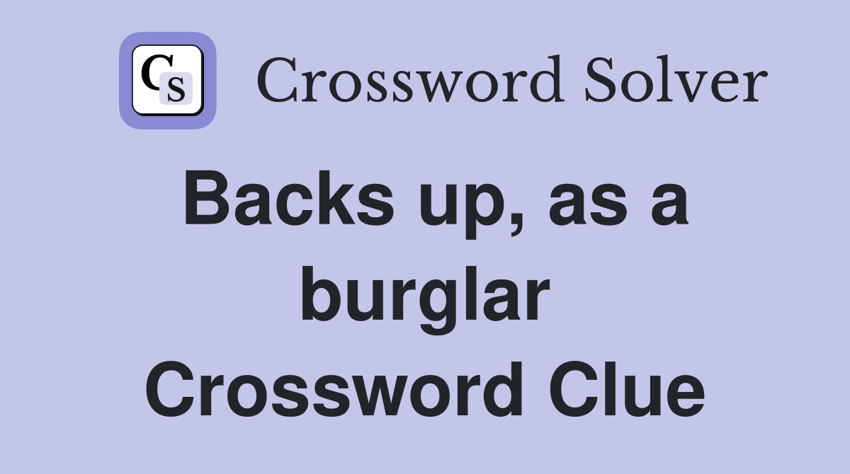 Backs up, as a burglar Crossword Clue