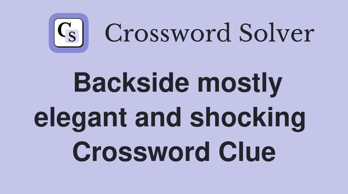 Backside mostly elegant and shocking  Crossword Clue