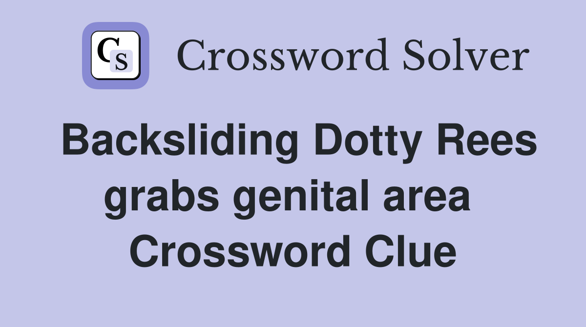 Backsliding Dotty Rees grabs genital area  Crossword Clue