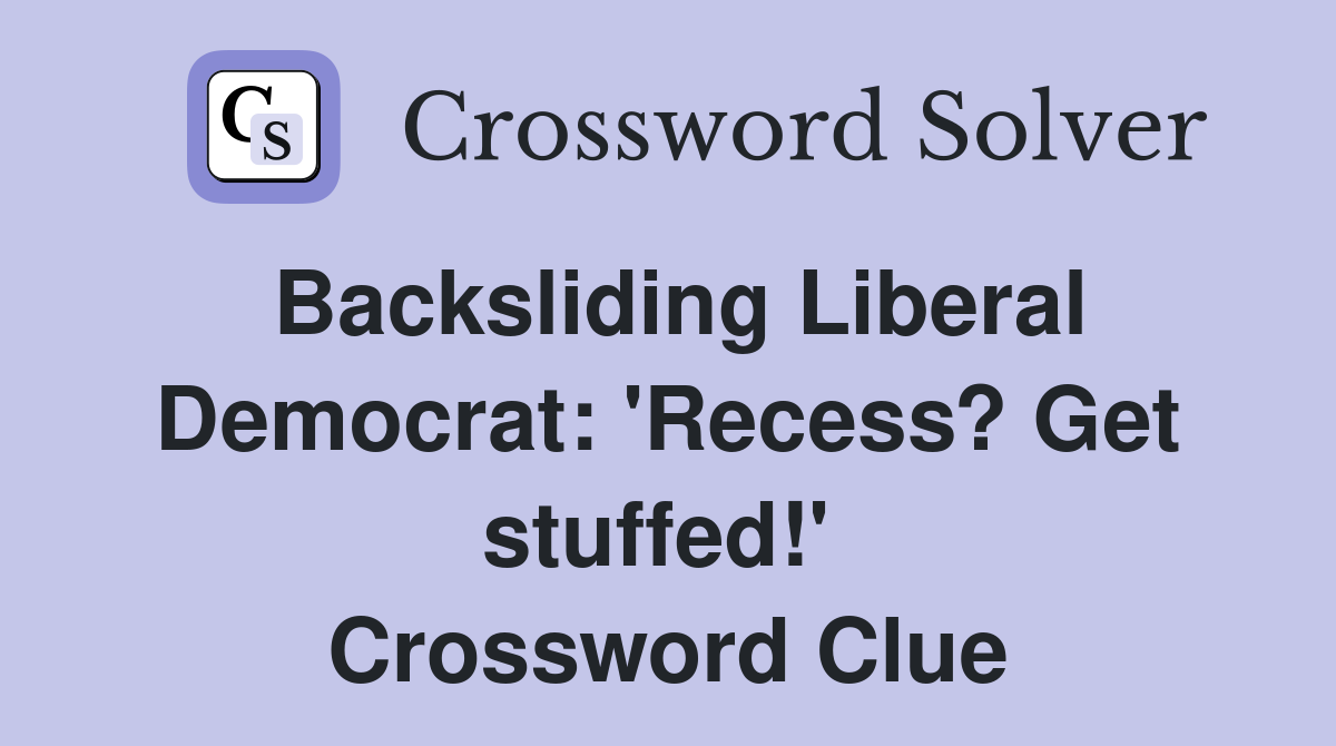 Backsliding Liberal Democrat: 'Recess? Get stuffed!'  Crossword Clue