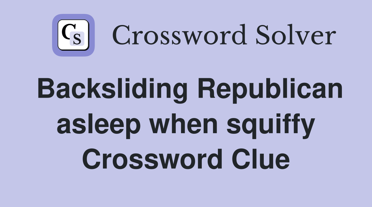 Backsliding Republican asleep when squiffy Crossword Clue