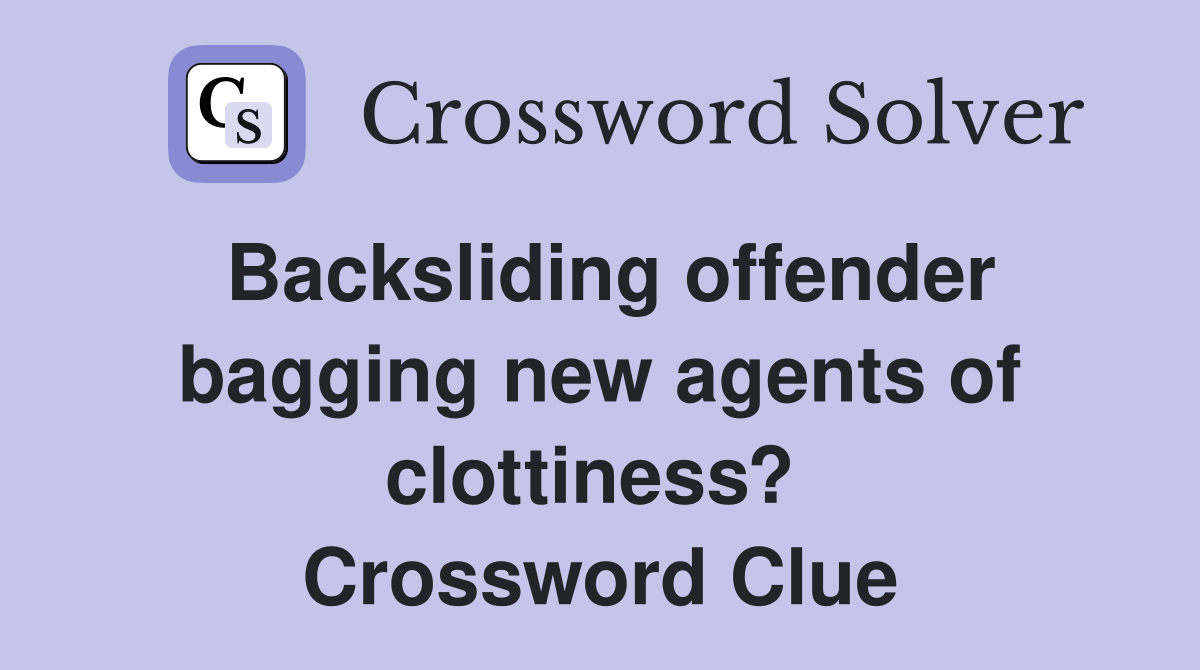 Backsliding offender bagging new agents of clottiness?  Crossword Clue