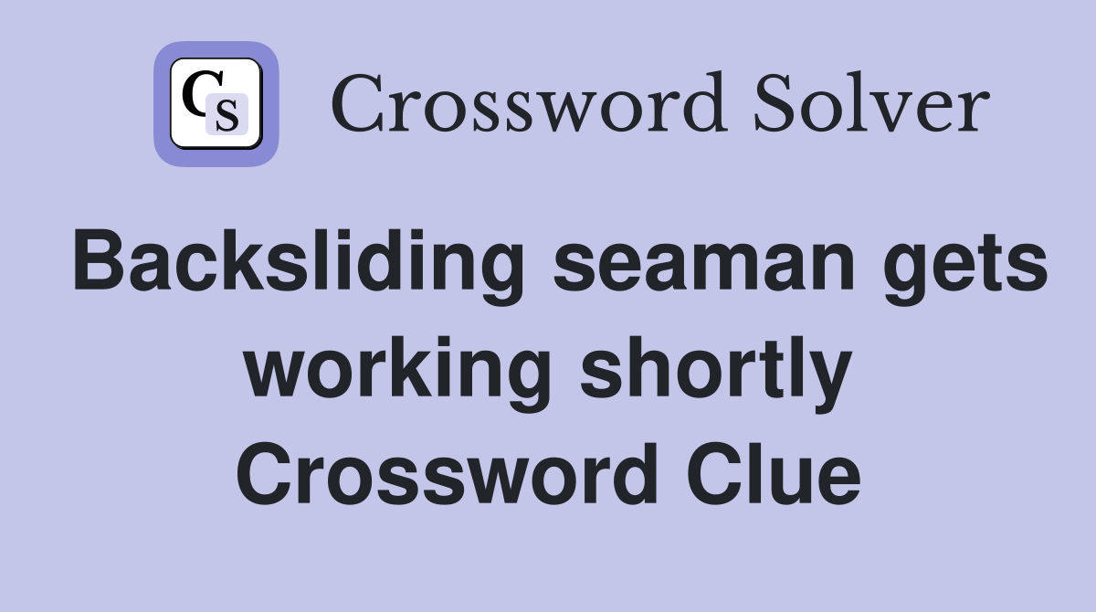 Backsliding seaman gets working shortly Crossword Clue