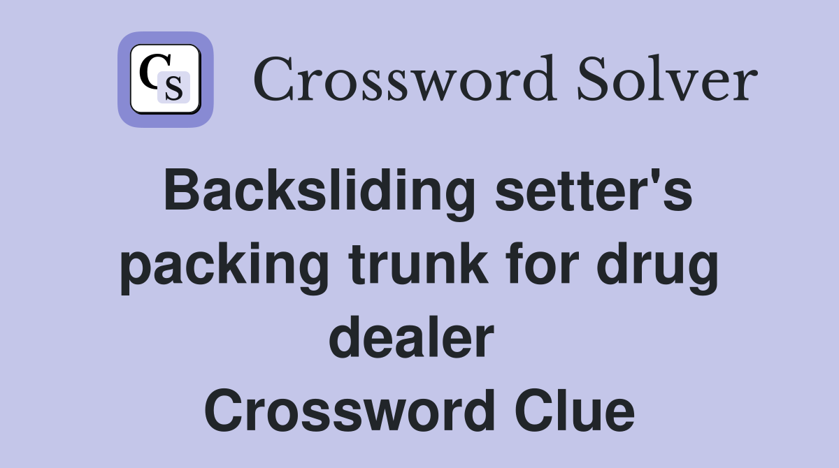 Backsliding setter's packing trunk for drug dealer  Crossword Clue