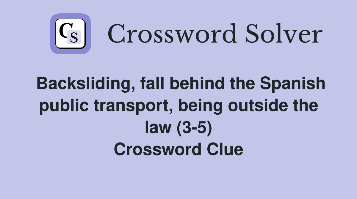 Backsliding, fall behind the Spanish public transport, being outside the law (3-5) Crossword Clue